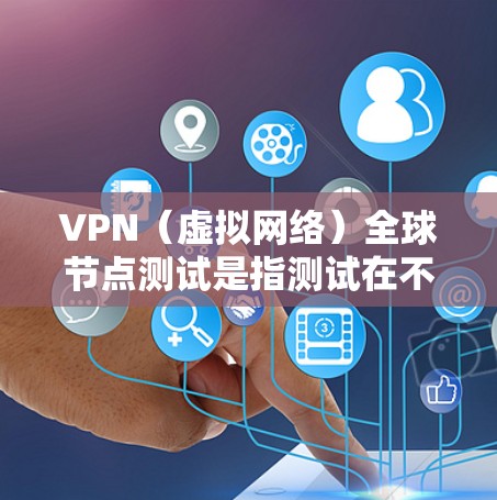 VPN（虚拟网络）全球节点测试是指测试在不同国家或地区的网络节点上是否能够正常访问<strong>VPN客户端</strong>，进而访问外部资源。这个测试通常用于评估VPN的网络安全和稳定性，确保在不同环境下的安全性和可靠性