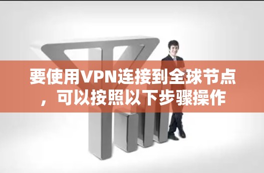 要使用VPN连接到全球节点，可以按照以下步骤操作
