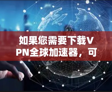 如果您需要下载VPN全球加速器，可以考虑以下几种常用VPN软件，这些软件通常提供安全和便捷的上网体验