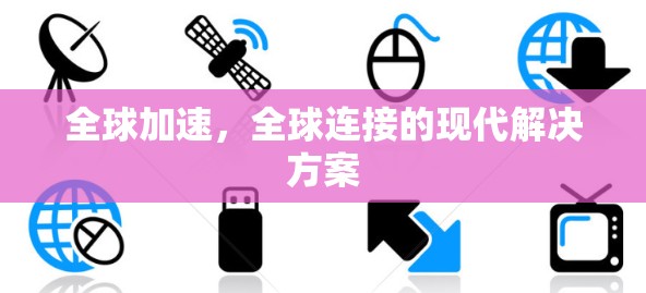全球加速，全球连接的现代解决方案