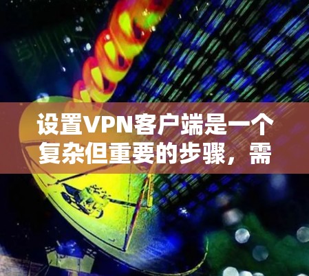 设置<strong>VPN客户端</strong>是一个复杂但重要的步骤，需要仔细考虑每一个细节，以确保VPN的安全性和有效运行。以下是对<strong>VPN客户端</strong>设置的详细说明
