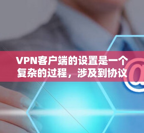 <strong>VPN客户端</strong>的设置是一个复杂的过程，涉及到协议、密码设置、隐私保护以及安全注意事项。以下是一些基本的设置步骤和注意事项，帮助您更好地使用<strong>VPN客户端</strong>