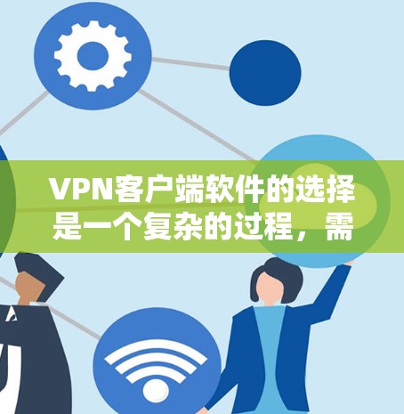 <strong>VPN客户端</strong>软件的选择是一个复杂的过程，需要综合考虑安全性、兼容性、功能、隐私保护、兼容性支持以及可能的额外功能等多方面因素。以下是对不同软件的综合评价和推荐