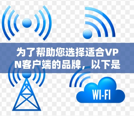 为了帮助您选择适合<strong>VPN客户端</strong>的品牌，以下是一些推荐，涵盖了不同的预算、需求和使用场景