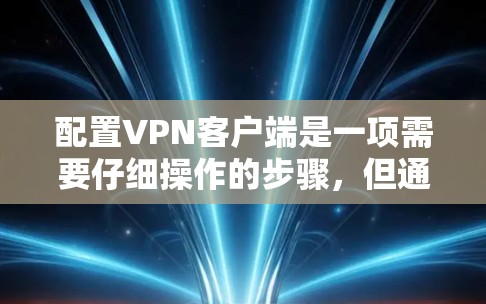 配置<strong>VPN客户端</strong>是一项需要仔细操作的步骤，但通过以下技巧，你可以更高效地完成配置，确保安全且便捷