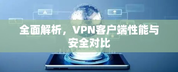 全面解析，<strong>VPN客户端</strong>性能与安全对比