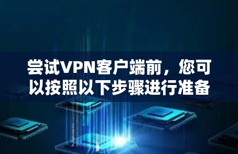 尝试<strong>VPN客户端</strong>前，您可以按照以下步骤进行准备和操作，确保安全可靠