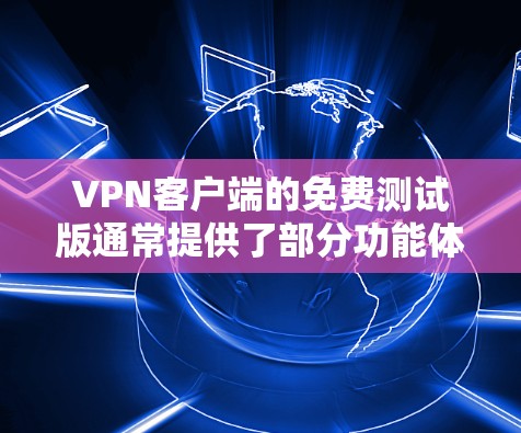 <strong>VPN客户端</strong>的免费测试版通常提供了部分功能体验，但可能有一些限制。以下是对VPN测试版的一些关键点总结