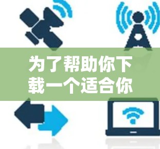 为了帮助你下载一个适合你的<strong>VPN客户端</strong>，以下是一些推荐的软件和网站，供你参考