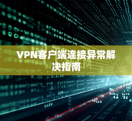 <strong>VPN客户端</strong>连接异常解决指南