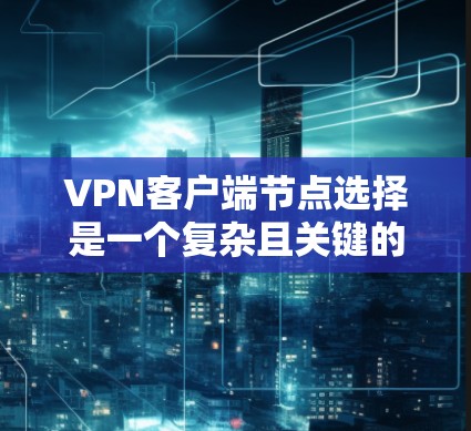 <strong>VPN客户端</strong>节点选择是一个复杂且关键的步骤，确保用户能够安全、有效地使用VPN服务。以下是选择<strong>VPN客户端</strong>节点的详细指南