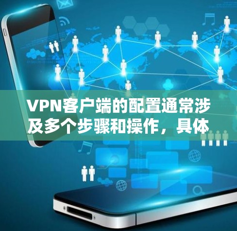 <strong>VPN客户端</strong>的配置通常涉及多个步骤和操作，具体步骤因设备和服务器的配置而异。以下是配置<strong>VPN客户端</strong>节点的完整步骤