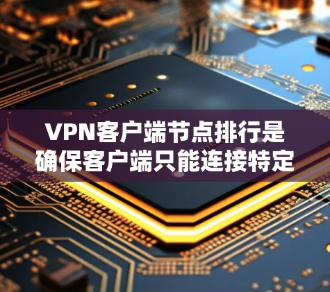 <strong>VPN客户端</strong>节点排行是确保客户端只能连接特定服务器组的重要步骤。以下是一些常见的方法和步骤,帮助您管理节点排行