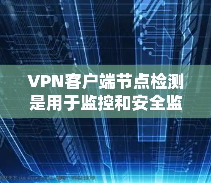 <strong>VPN客户端</strong>节点检测是用于监控和安全监控VPN服务器和客户端的系统。节点检测问题通常是因为节点被恶意修改加密信息，导致攻击。以下是详细的解释