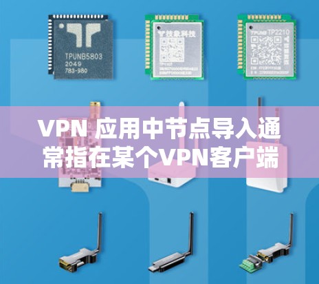 VPN 应用中节点导入通常指在某个<strong>VPN客户端</strong>应用中，用户需要将本地节点导入到网络环境中，以实现VPN连接。以下是一些可能涉及节点导入的问题和解决方法