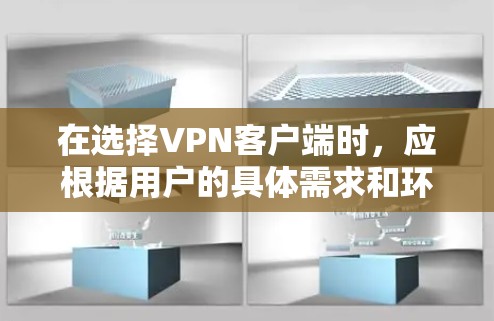 在选择<strong>VPN客户端</strong>时，应根据用户的具体需求和环境来决定。以下是为您推荐的几个VPN软件，涵盖功能、兼容性和适用场景