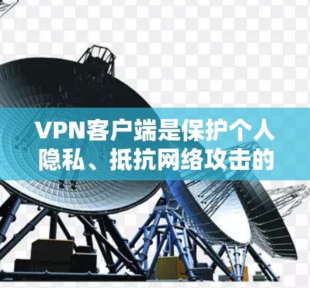 <strong>VPN客户端</strong>是保护个人隐私、抵抗网络攻击的重要工具。以下是几个真实品牌下的<strong>VPN客户端</strong>推荐，供您参考