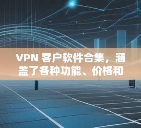 VPN 客户软件合集，涵盖了各种功能、价格和操作方式，适合不同需求的用户。以下是一些推荐的 VPN 客户软件，涵盖了免费和付费版本