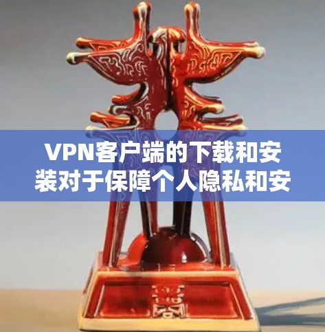 <strong>VPN客户端</strong>的下载和安装对于保障个人隐私和安全非常重要。以下是几个适合安卓设备的VPN应用推荐，供您参考