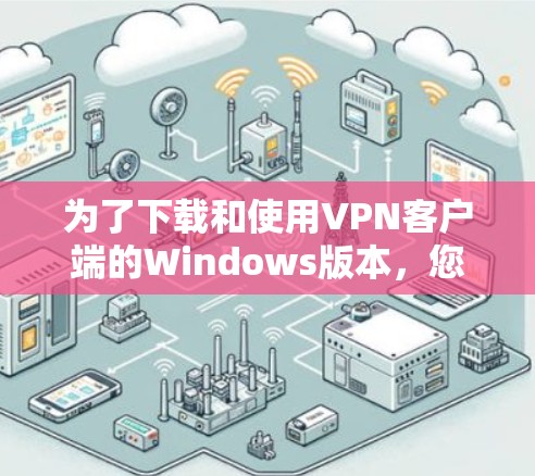 为了下载和使用<strong>VPN客户端</strong>的Windows版本，您可以按照以下步骤操作