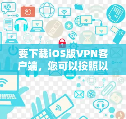 要下载iOS版<strong>VPN客户端</strong>，您可以按照以下步骤操作