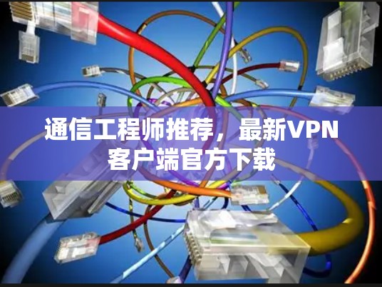 通信工程师推荐，最新<strong>VPN客户端</strong>官方下载