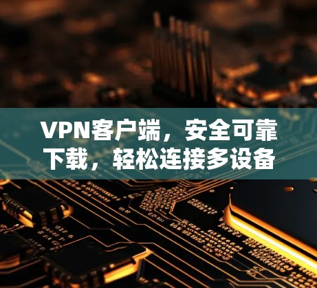 <strong>VPN客户端</strong>，安全可靠下载，轻松连接多设备
