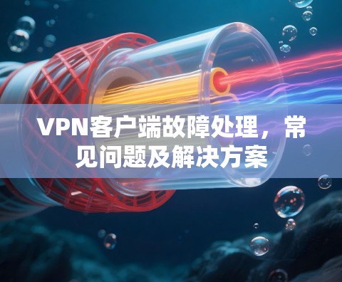 <strong>VPN客户端</strong>故障处理，常见问题及解决方案
