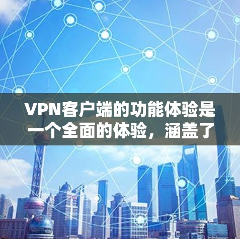 <strong>VPN客户端</strong>的功能体验是一个全面的体验,涵盖了从设置到用户管理等多种功能。以下是对每个功能的详细分析和体验