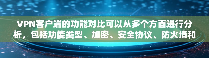 <strong>VPN客户端</strong>的功能对比可以从多个方面进行分析，包括功能类型、加密、安全协议、防火墙和网络设备配置、访问控制、文件传输和网络连接配置。以下是对这些对比项的详细分析