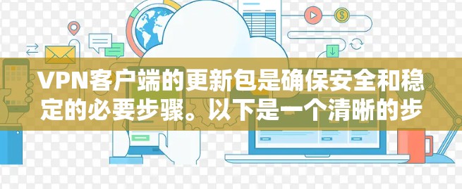 <strong>VPN客户端</strong>的更新包是确保安全和稳定的必要步骤。以下是一个清晰的步骤指南，帮助您顺利完成更新