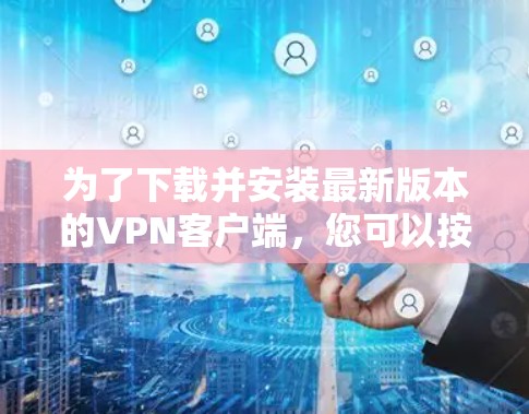为了下载并安装最新版本的<strong>VPN客户端</strong>，您可以按照以下步骤进行