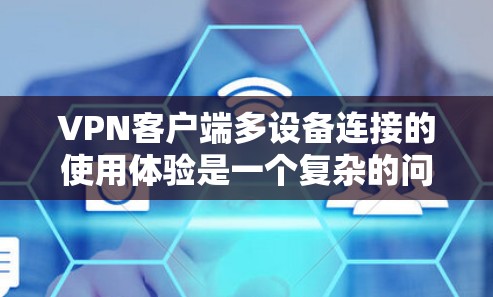 <strong>VPN客户端</strong>多设备连接的使用体验是一个复杂的问题，涉及多个方面，需要综合考虑。以下是对该问题的分步总结和答案