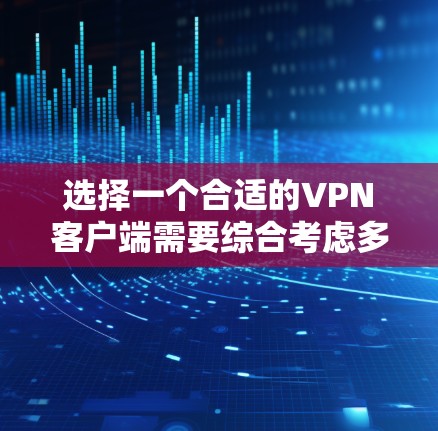 选择一个合适的<strong>VPN客户端</strong>需要综合考虑多个因素，以下是一个步骤清晰的指南