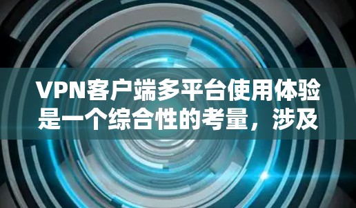 <strong>VPN客户端</strong>多平台使用体验是一个综合性的考量，涉及下载速度、兼容性、界面操作、安全性以及稳定性的等多个方面。以下是一些关键点，帮助您评估和选择适合的<strong>VPN客户端</strong>