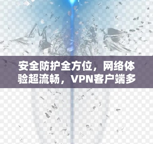 安全防护全方位，网络体验超流畅，<strong>VPN客户端</strong>多端体验测试