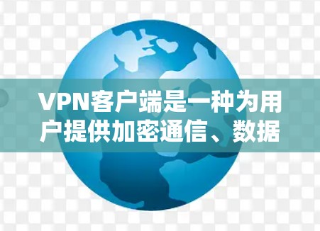 <strong>VPN客户端</strong>是一种为用户提供加密通信、数据传输和安全保护的网络服务工具。它通过网络技术实现对用户的访问控制和数据加密，保护用户的数据安全和隐私