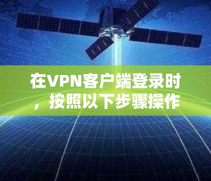 在<strong>VPN客户端</strong>登录时，按照以下步骤操作