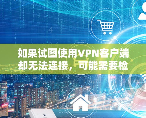 如果试图使用<strong>VPN客户端</strong>却无法连接,可能需要检查以下几个步骤