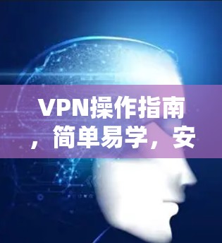 VPN操作指南，简单易学，安全可靠