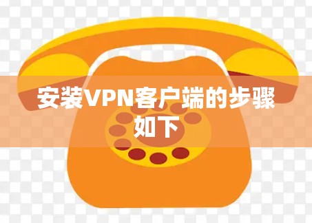 安装<strong>VPN客户端</strong>的步骤如下