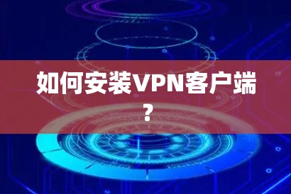 如何安装<strong>VPN客户端</strong>？