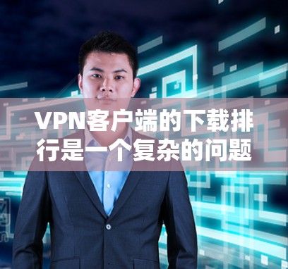 <strong>VPN客户端</strong>的下载排行是一个复杂的问题，因为它涉及多方面的因素。以下是针对这个问题的分步解释和建议