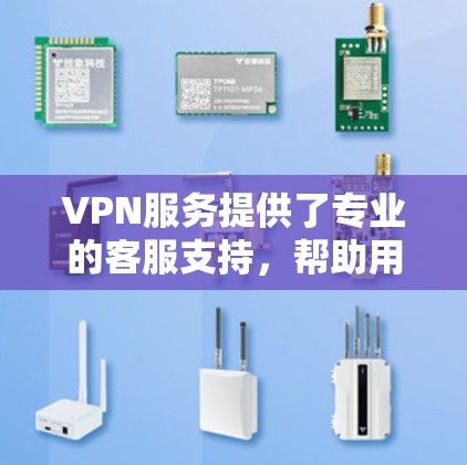 VPN服务提供了专业的客服支持，帮助用户解决各种问题。以下是几个知名的VPN服务及其联系方式