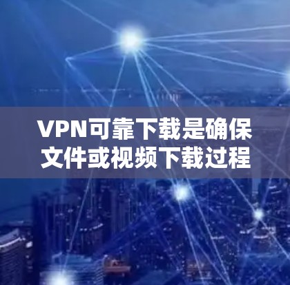 VPN可靠下载是确保文件或视频下载过程安全和顺利的方法。以下是一些常见的VPN推荐服务及其特点
