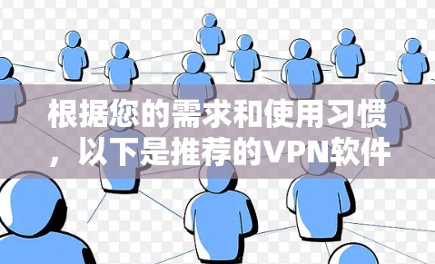 根据您的需求和使用习惯，以下是推荐的VPN软件