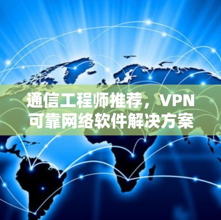 通信工程师推荐，VPN可靠网络软件解决方案