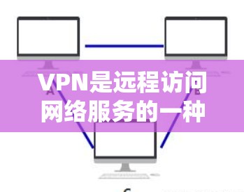 VPN是远程访问网络服务的一种，提供了一个相对安全的网络环境，允许用户访问其他国家或地区的互联网。以下是使用VPN的步骤和注意事项