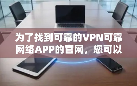 为了找到可靠的VPN可靠网络APP的官网，您可以按照以下步骤进行