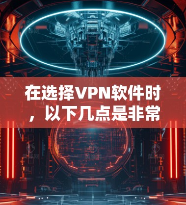在选择VPN软件时，以下几点是非常重要的